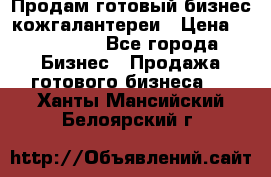 Продам готовый бизнес кожгалантереи › Цена ­ 250 000 - Все города Бизнес » Продажа готового бизнеса   . Ханты-Мансийский,Белоярский г.